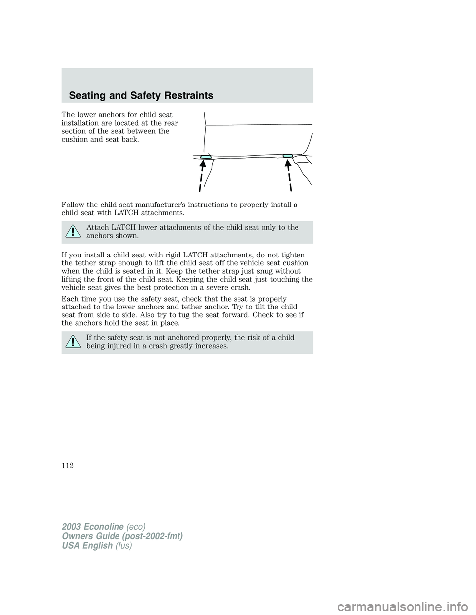 FORD E250 2003  Owners Manual The lower anchors for child seat
installation are located at the rear
section of the seat between the
cushion and seat back.
Follow the child seat manufacturer’s instructions to properly install a
c