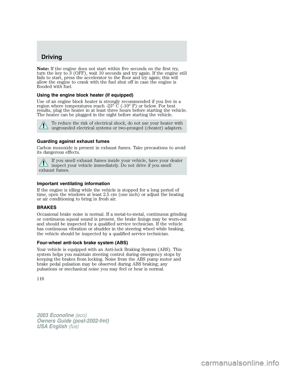 FORD E250 2003  Owners Manual Note:If the engine does not start within five seconds on the first try,
turn the key to 3 (OFF), wait 10 seconds and try again. If the engine still
fails to start, press the accelerator to the floor a