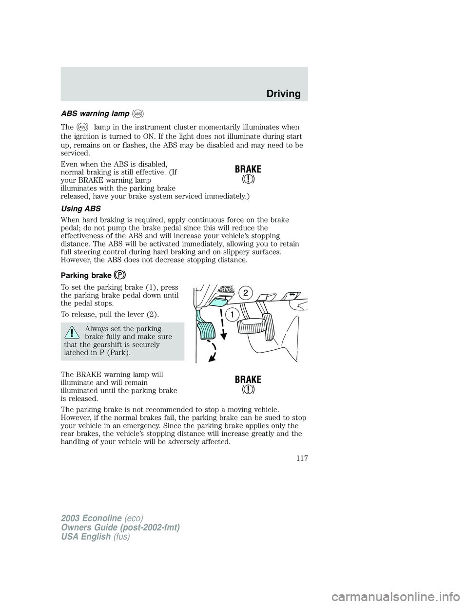 FORD E250 2003  Owners Manual ABS warning lampABS
TheABSlamp in the instrument cluster momentarily illuminates when
the ignition is turned to ON. If the light does not illuminate during start
up, remains on or flashes, the ABS may
