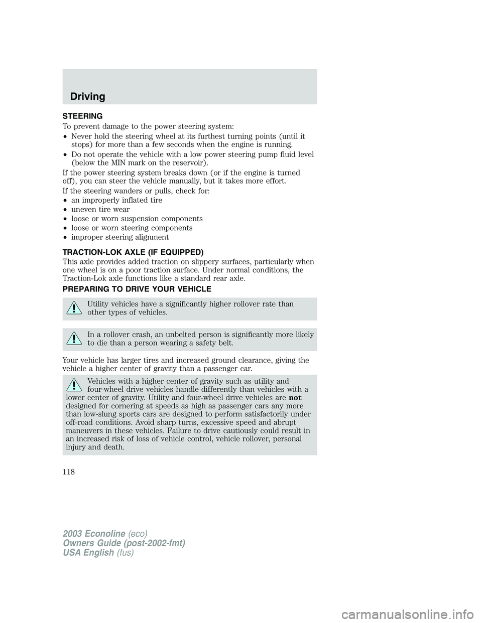 FORD E250 2003  Owners Manual STEERING
To prevent damage to the power steering system:
•Never hold the steering wheel at its furthest turning points (until it
stops) for more than a few seconds when the engine is running.
•Do 