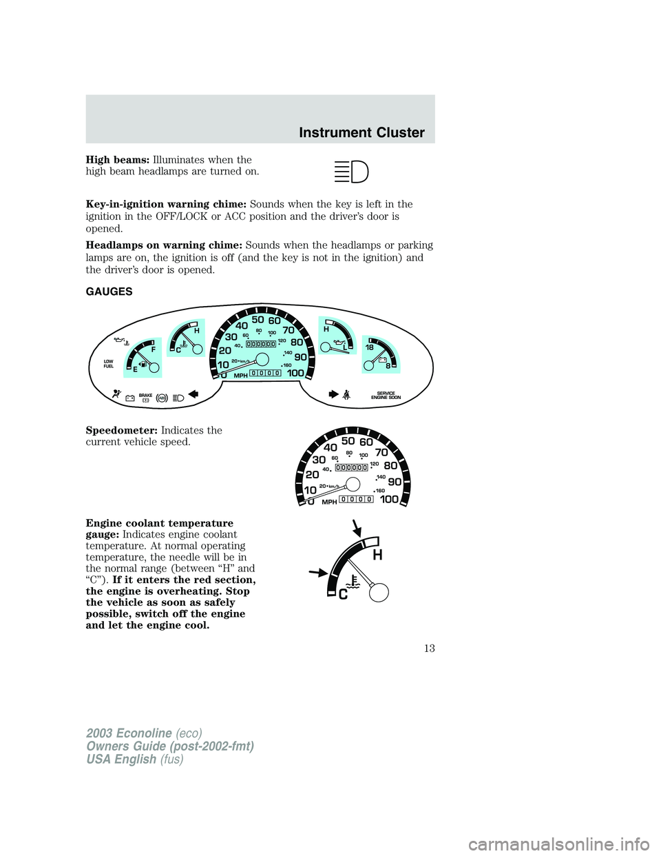 FORD E250 2003 User Guide High beams:Illuminates when the
high beam headlamps are turned on.
Key-in-ignition warning chime:Sounds when the key is left in the
ignition in the OFF/LOCK or ACC position and the driver’s door is
FORD E250 2003 User Guide High beams:Illuminates when the
high beam headlamps are turned on.
Key-in-ignition warning chime:Sounds when the key is left in the
ignition in the OFF/LOCK or ACC position and the driver’s door is