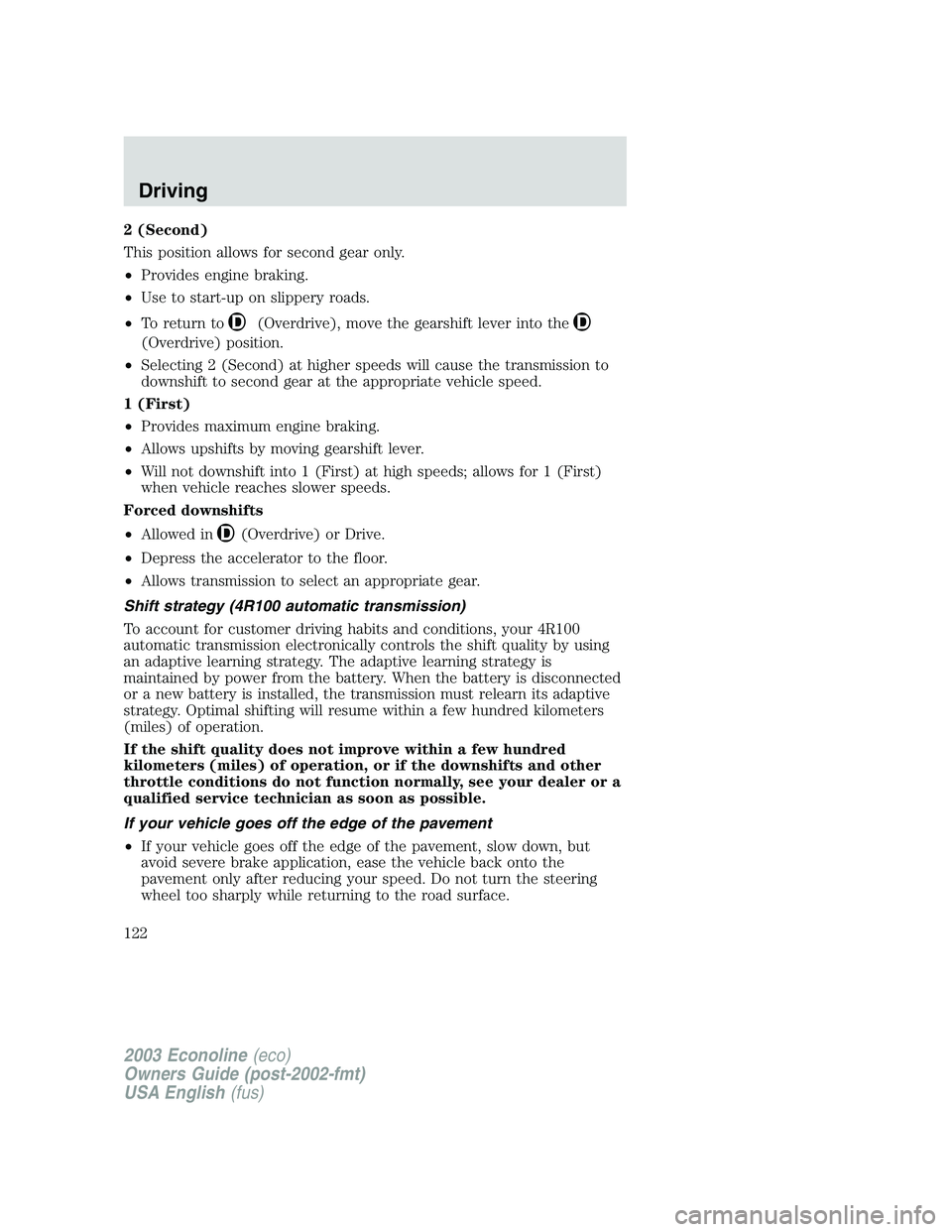 FORD E250 2003  Owners Manual 2 (Second)
This position allows for second gear only.
•Provides engine braking.
•Use to start-up on slippery roads.
•To return to
(Overdrive), move the gearshift lever into the
(Overdrive) posit