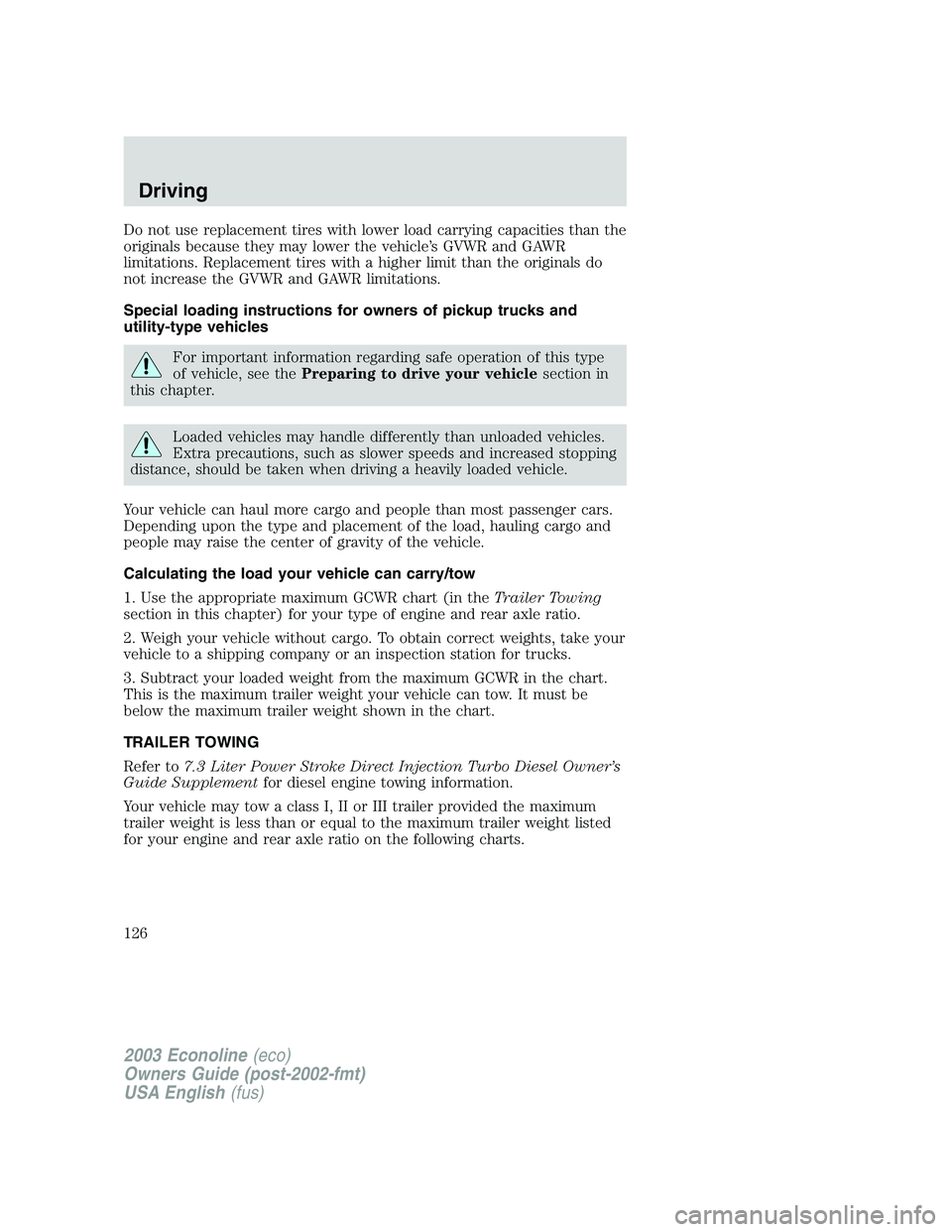 FORD E250 2003  Owners Manual Do not use replacement tires with lower load carrying capacities than the
originals because they may lower the vehicle’s GVWR and GAWR
limitations. Replacement tires with a higher limit than the ori