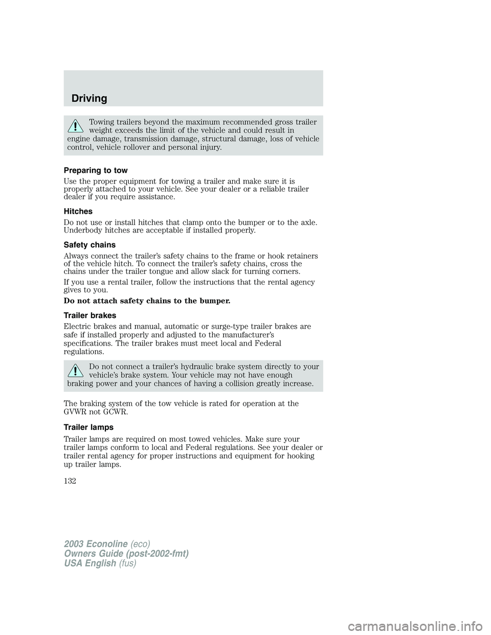 FORD E250 2003  Owners Manual Towing trailers beyond the maximum recommended gross trailer
weight exceeds the limit of the vehicle and could result in
engine damage, transmission damage, structural damage, loss of vehicle
control,