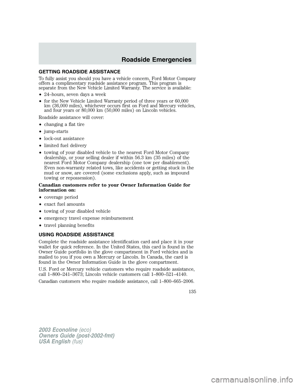 FORD E250 2003  Owners Manual GETTING ROADSIDE ASSISTANCE
To fully assist you should you have a vehicle concern, Ford Motor Company
offers a complimentary roadside assistance program. This program is
separate from the New Vehicle 