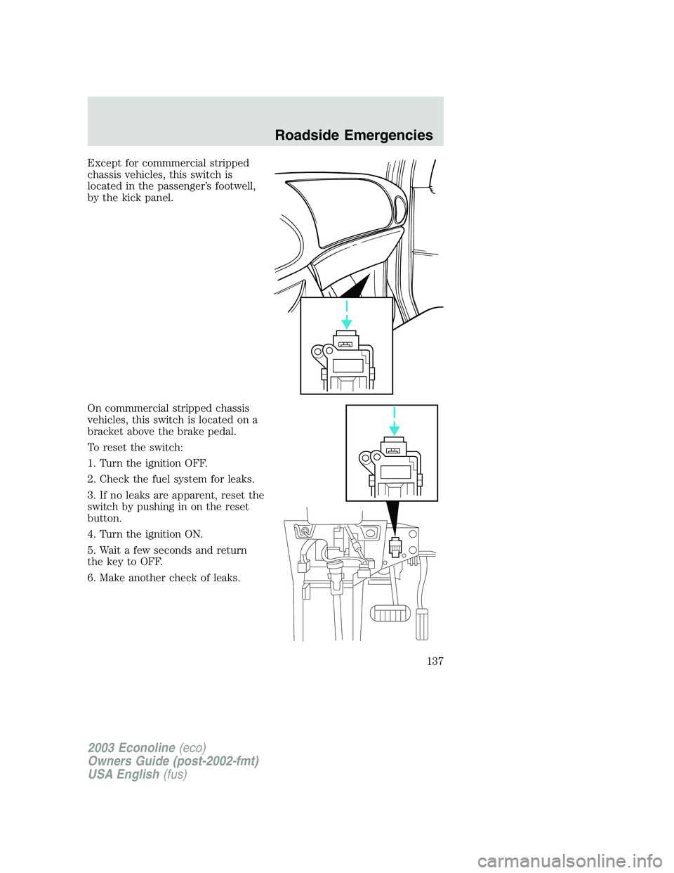 FORD E250 2003  Owners Manual Except for commmercial stripped
chassis vehicles, this switch is
located in the passenger’s footwell,
by the kick panel.
On commmercial stripped chassis
vehicles, this switch is located on a
bracket