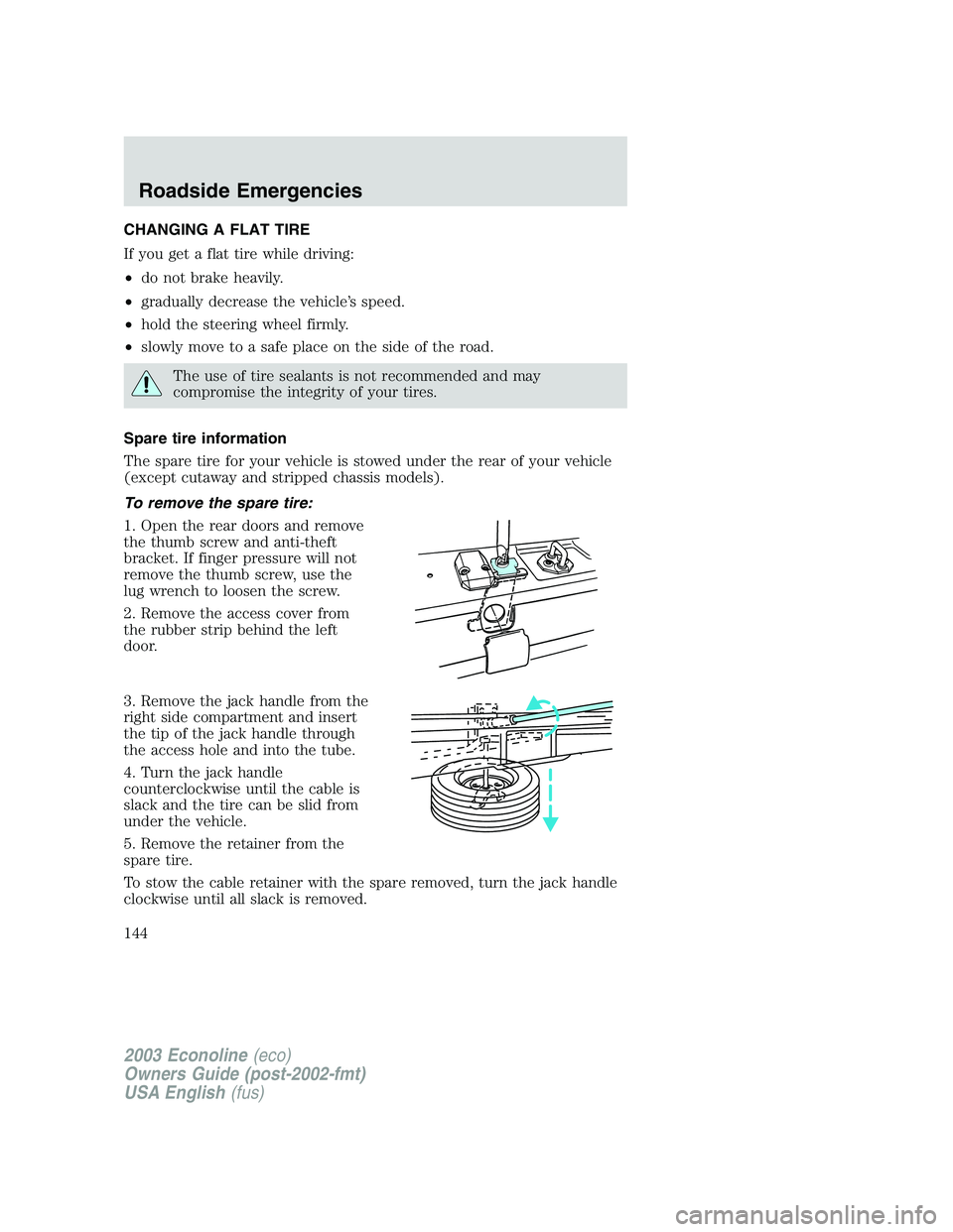 FORD E250 2003  Owners Manual CHANGING A FLAT TIRE
If you get a flat tire while driving:
•do not brake heavily.
•gradually decrease the vehicle’s speed.
•hold the steering wheel firmly.
•slowly move to a safe place on th