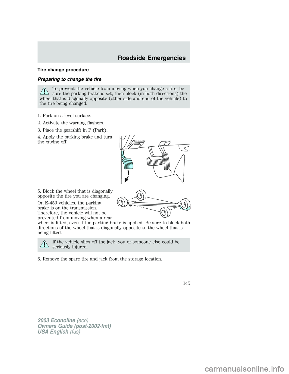 FORD E250 2003  Owners Manual Tire change procedure
Preparing to change the tire
To prevent the vehicle from moving when you change a tire, be
sure the parking brake is set, then block (in both directions) the
wheel that is diagon