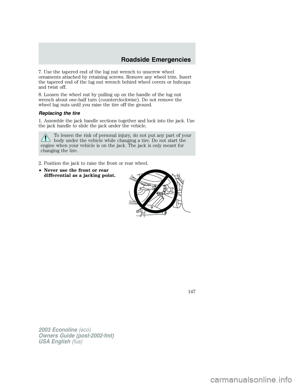 FORD E250 2003  Owners Manual 7. Use the tapered end of the lug nut wrench to unscrew wheel
ornaments attached by retaining screws. Remove any wheel trim. Insert
the tapered end of the lug nut wrench behind wheel covers or hubcaps