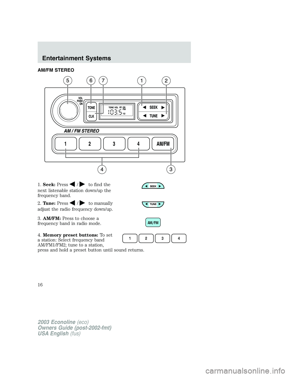 FORD E250 2003 Owners Manual AM/FM STEREO
1.Seek:Press
/to find the
next listenable station down/up the
frequency band.
2.Tune:Press
/to manually
adjust the radio frequency down/up.
3.AM/FM:Press to choose a
frequency band in rad FORD E250 2003 Owners Manual AM/FM STEREO
1.Seek:Press
/to find the
next listenable station down/up the
frequency band.
2.Tune:Press
/to manually
adjust the radio frequency down/up.
3.AM/FM:Press to choose a
frequency band in rad