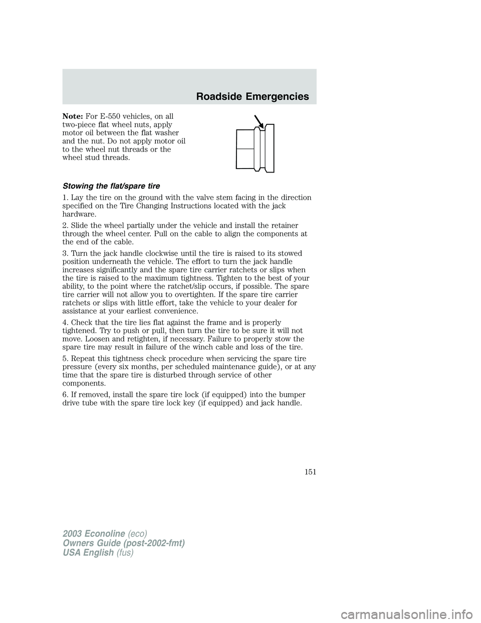 FORD E250 2003  Owners Manual Note:For E-550 vehicles, on all
two-piece flat wheel nuts, apply
motor oil between the flat washer
and the nut. Do not apply motor oil
to the wheel nut threads or the
wheel stud threads.
Stowing the f