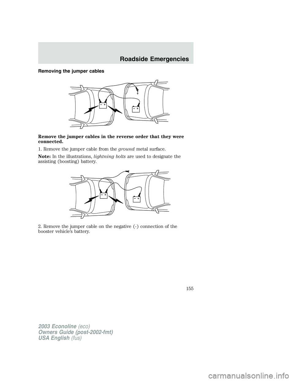 FORD E250 2003  Owners Manual Removing the jumper cables
Remove the jumper cables in the reverse order that they were
connected.
1. Remove the jumper cable from thegroundmetal surface.
Note:In the illustrations,lightning boltsare 