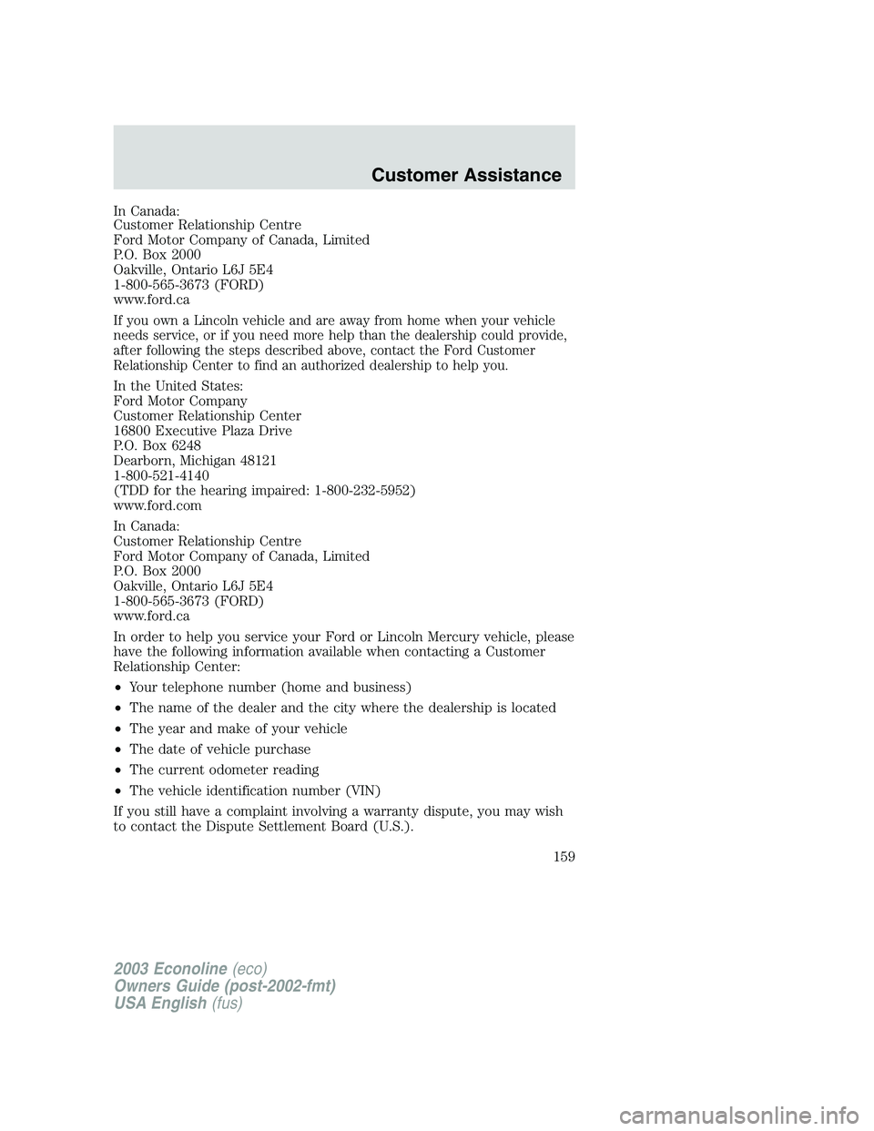 FORD E250 2003  Owners Manual In Canada:
Customer Relationship Centre
Ford Motor Company of Canada, Limited
P.O. Box 2000
Oakville, Ontario L6J 5E4
1-800-565-3673 (FORD)
www.ford.ca
If you own a Lincoln vehicle and are away from h