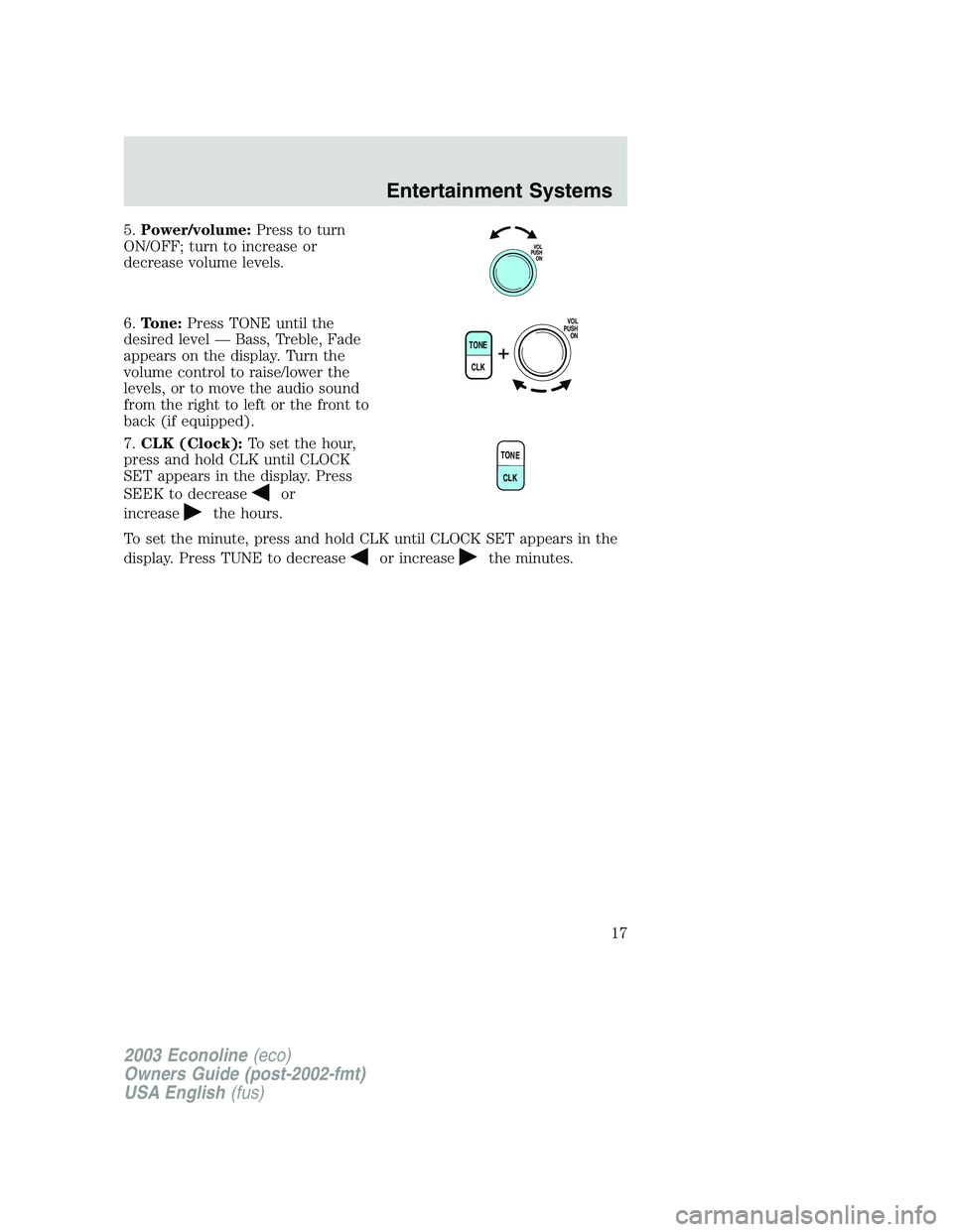 FORD E250 2003 User Guide 5.Power/volume:Press to turn
ON/OFF; turn to increase or
decrease volume levels.
6.Tone:Press TONE until the
desired level—Bass, Treble, Fade
appears on the display. Turn the
volume control to raise FORD E250 2003 User Guide 5.Power/volume:Press to turn
ON/OFF; turn to increase or
decrease volume levels.
6.Tone:Press TONE until the
desired level—Bass, Treble, Fade
appears on the display. Turn the
volume control to raise