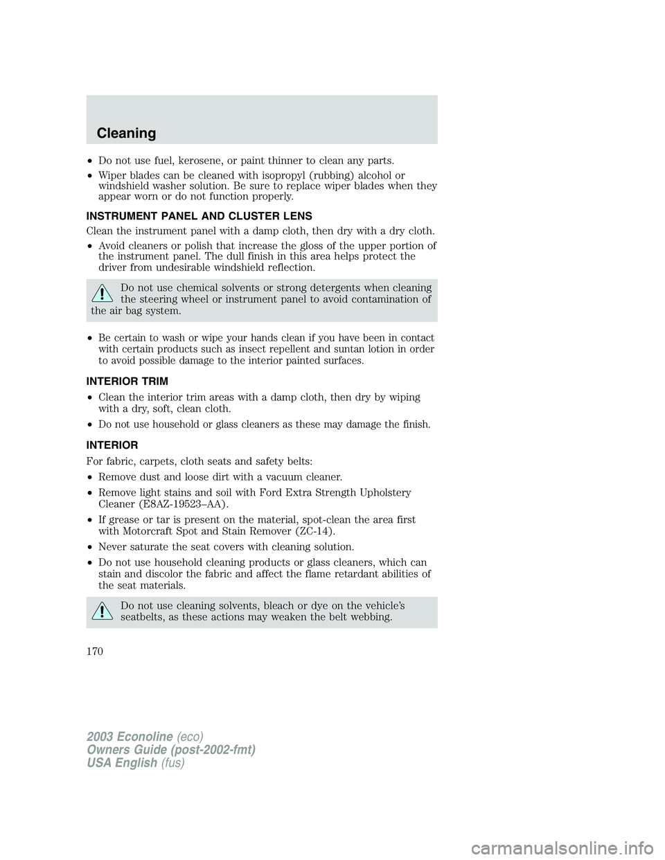 FORD E250 2003  Owners Manual •Do not use fuel, kerosene, or paint thinner to clean any parts.
•Wiper blades can be cleaned with isopropyl (rubbing) alcohol or
windshield washer solution. Be sure to replace wiper blades when t