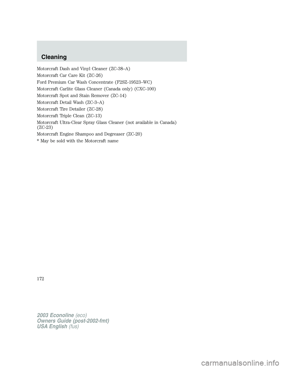 FORD E250 2003  Owners Manual Motorcraft Dash and Vinyl Cleaner (ZC-38–A)
Motorcraft Car Care Kit (ZC-26)
Ford Premium Car Wash Concentrate (F2SZ-19523–WC)
Motorcraft Carlite Glass Cleaner (Canada only) (CXC-100)
Motorcraft Sp