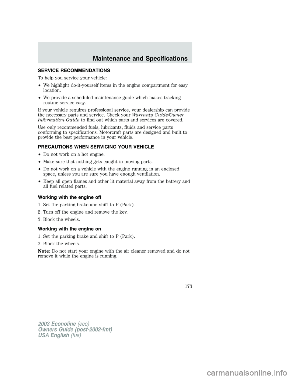 FORD E250 2003  Owners Manual SERVICE RECOMMENDATIONS
To help you service your vehicle:
•We highlight do-it-yourself items in the engine compartment for easy
location.
•We provide a scheduled maintenance guide which makes trac