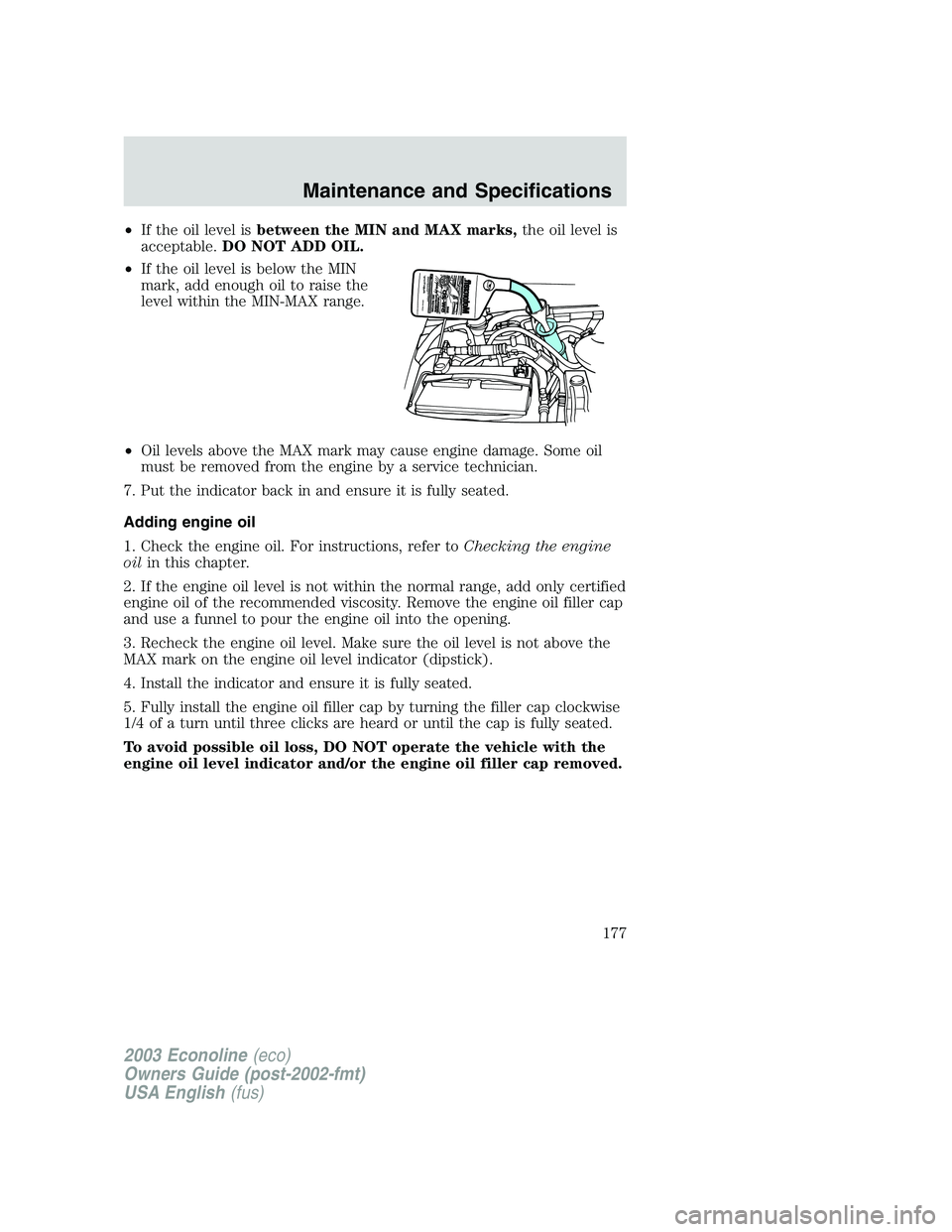 FORD E250 2003  Owners Manual •If the oil level isbetween the MIN and MAX marks,the oil level is
acceptable.DO NOT ADD OIL.
•If the oil level is below the MIN
mark, add enough oil to raise the
level within the MIN-MAX range.
