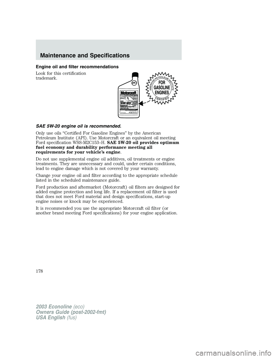 FORD E250 2003  Owners Manual Engine oil and filter recommendations
Look for this certification
trademark.
SAE 5W-20 engine oil is recommended.
Only use oils“Certified For Gasoline Engines”by the American
Petroleum Institute (