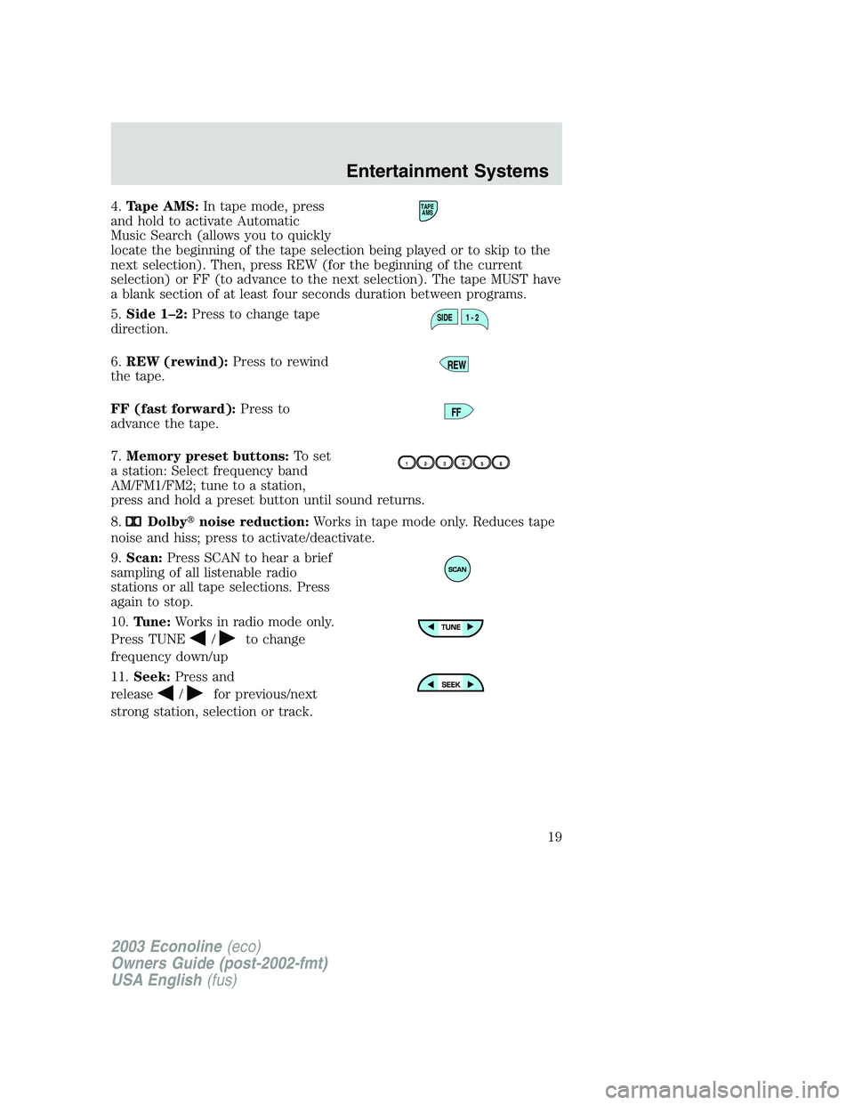 FORD E250 2003 Owners Manual 4.Tape AMS:In tape mode, press
and hold to activate Automatic
Music Search (allows you to quickly
locate the beginning of the tape selection being played or to skip to the
next selection). Then, press FORD E250 2003 Owners Manual 4.Tape AMS:In tape mode, press
and hold to activate Automatic
Music Search (allows you to quickly
locate the beginning of the tape selection being played or to skip to the
next selection). Then, press