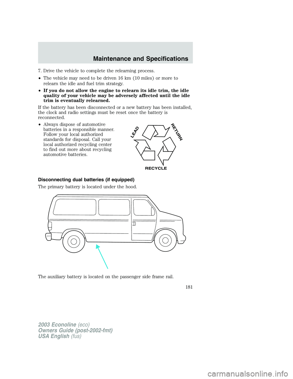 FORD E250 2003  Owners Manual 7. Drive the vehicle to complete the relearning process.
•The vehicle may need to be driven 16 km (10 miles) or more to
relearn the idle and fuel trim strategy.
•If you do not allow the engine to 