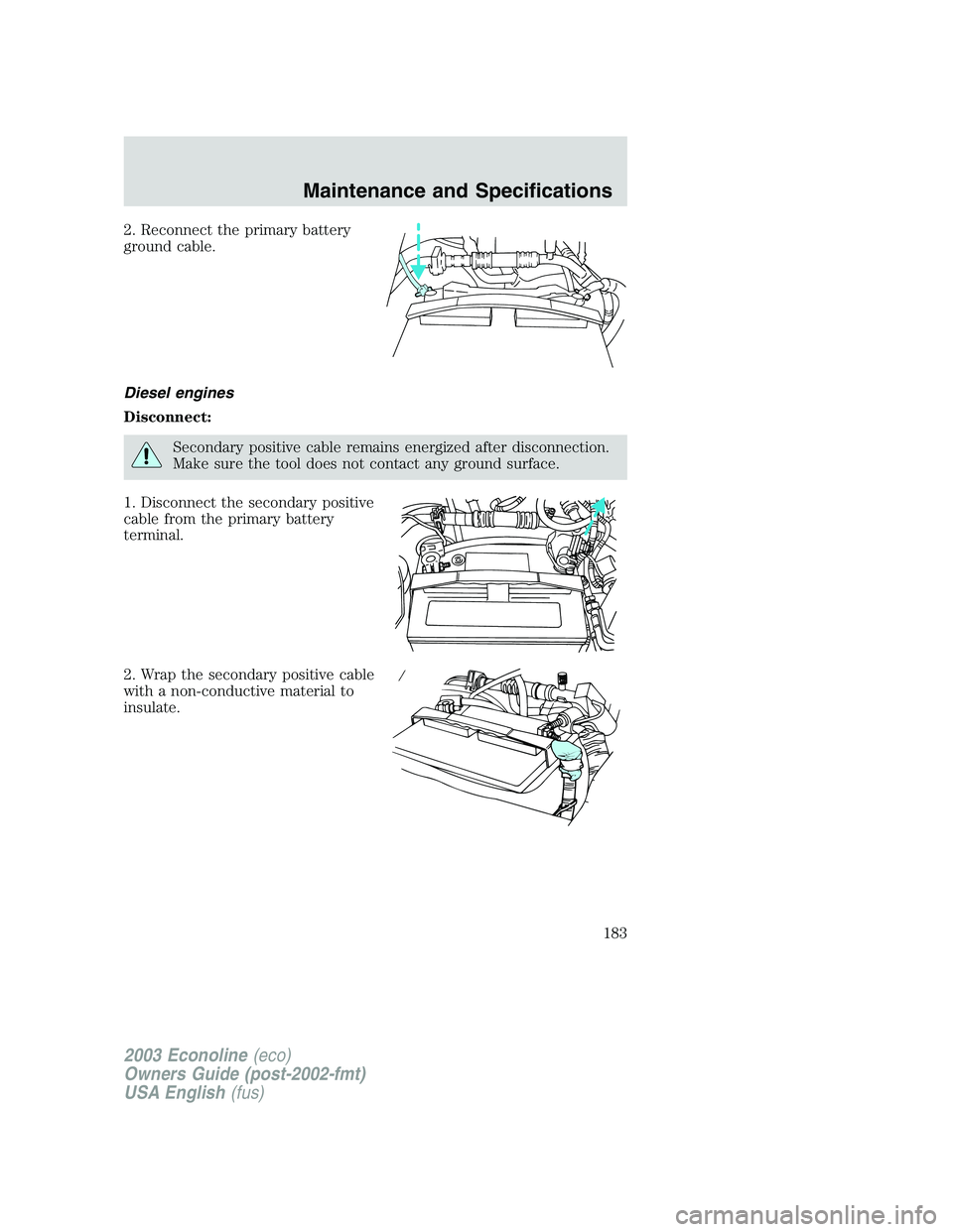 FORD E250 2003  Owners Manual 2. Reconnect the primary battery
ground cable.
Diesel engines
Disconnect:
Secondary positive cable remains energized after disconnection.
Make sure the tool does not contact any ground surface.
1. Dis