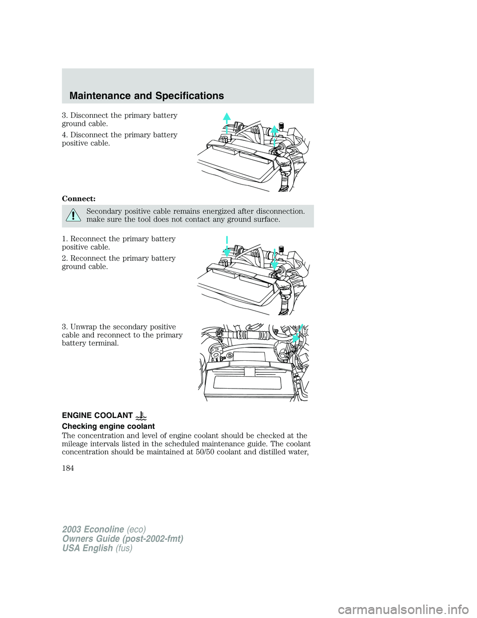 FORD E250 2003  Owners Manual 3. Disconnect the primary battery
ground cable.
4. Disconnect the primary battery
positive cable.
Connect:
Secondary positive cable remains energized after disconnection.
make sure the tool does not c