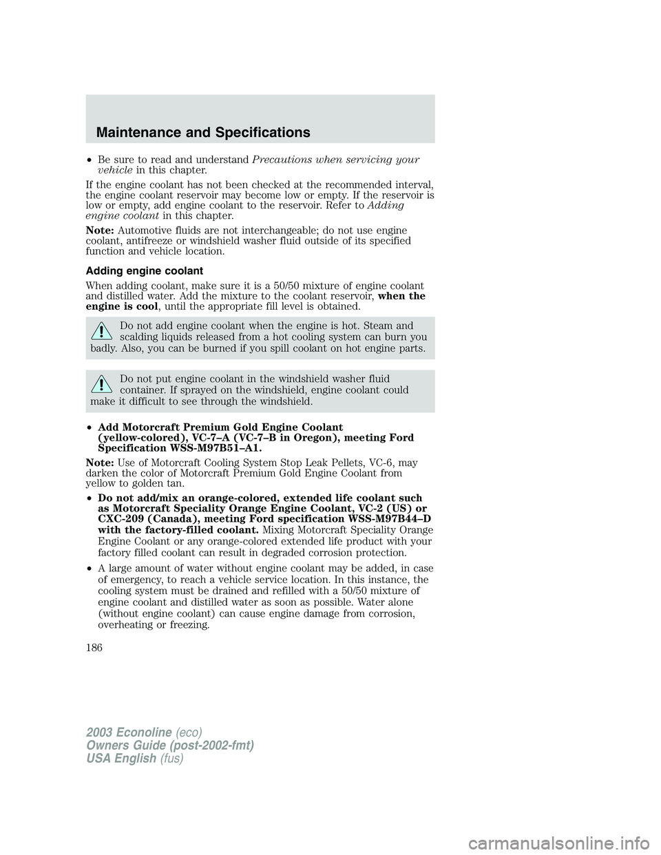 FORD E250 2003  Owners Manual •Be sure to read and understandPrecautions when servicing your
vehiclein this chapter.
If the engine coolant has not been checked at the recommended interval,
the engine coolant reservoir may become
