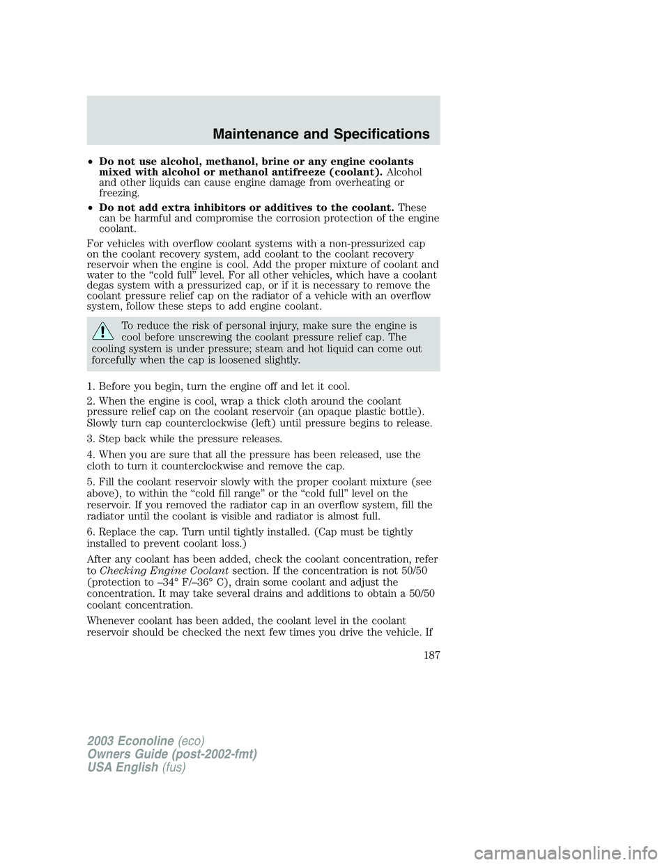 FORD E250 2003  Owners Manual •Do not use alcohol, methanol, brine or any engine coolants
mixed with alcohol or methanol antifreeze (coolant).Alcohol
and other liquids can cause engine damage from overheating or
freezing.
•Do 