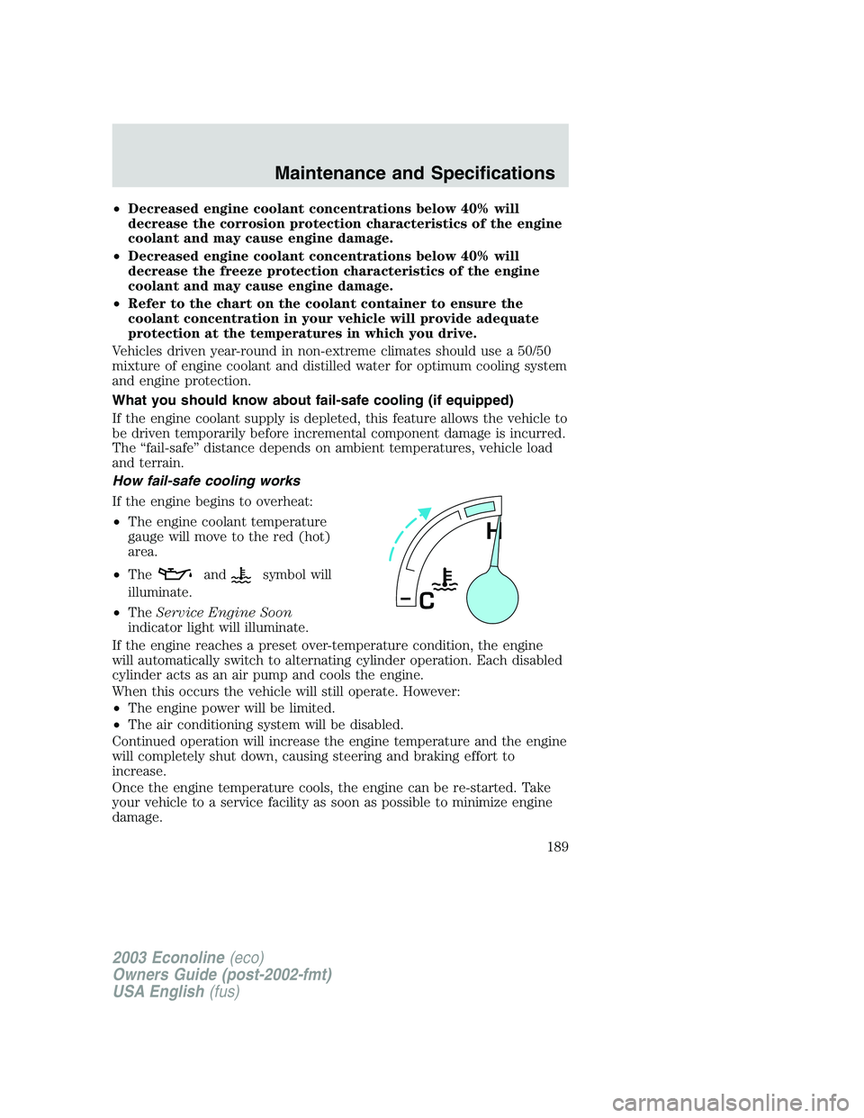 FORD E250 2003  Owners Manual •Decreased engine coolant concentrations below 40% will
decrease the corrosion protection characteristics of the engine
coolant and may cause engine damage.
•Decreased engine coolant concentration