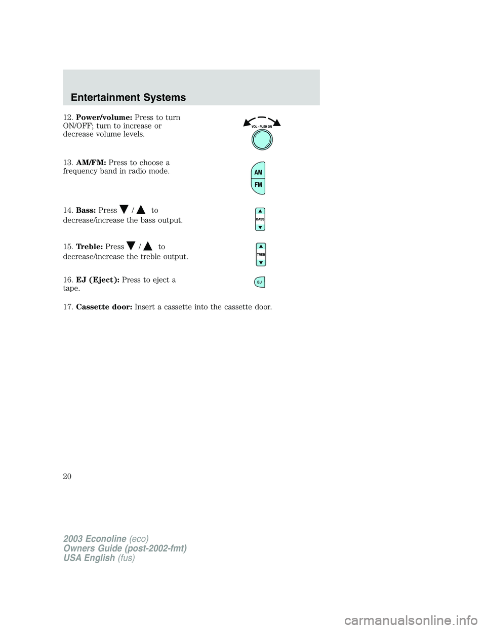 FORD E250 2003 Owners Manual 12.Power/volume:Press to turn
ON/OFF; turn to increase or
decrease volume levels.
13.AM/FM:Press to choose a
frequency band in radio mode.
14.Bass:Press
/to
decrease/increase the bass output.
15.Trebl FORD E250 2003 Owners Manual 12.Power/volume:Press to turn
ON/OFF; turn to increase or
decrease volume levels.
13.AM/FM:Press to choose a
frequency band in radio mode.
14.Bass:Press
/to
decrease/increase the bass output.
15.Trebl