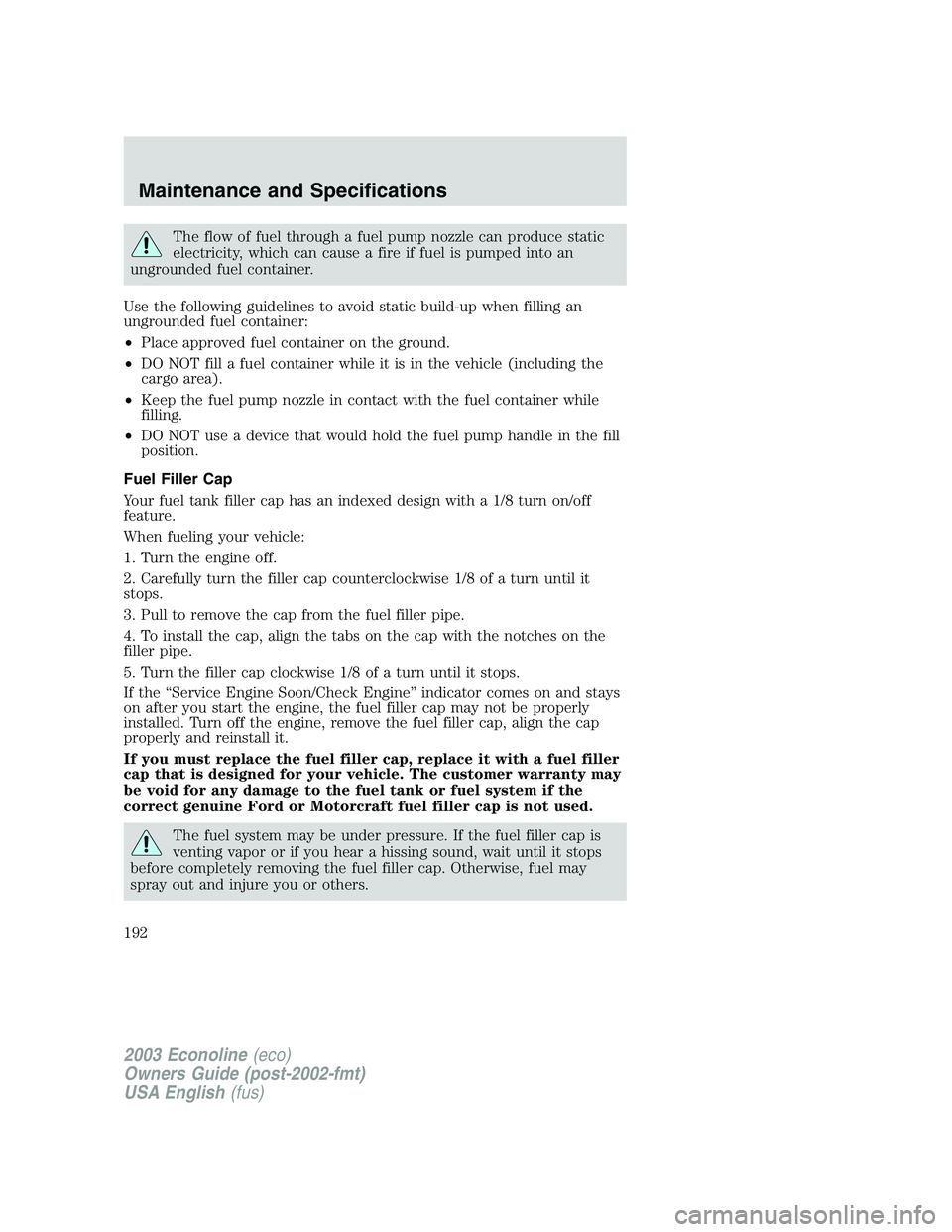 FORD E250 2003  Owners Manual The flow of fuel through a fuel pump nozzle can produce static
electricity, which can cause a fire if fuel is pumped into an
ungrounded fuel container.
Use the following guidelines to avoid static bui