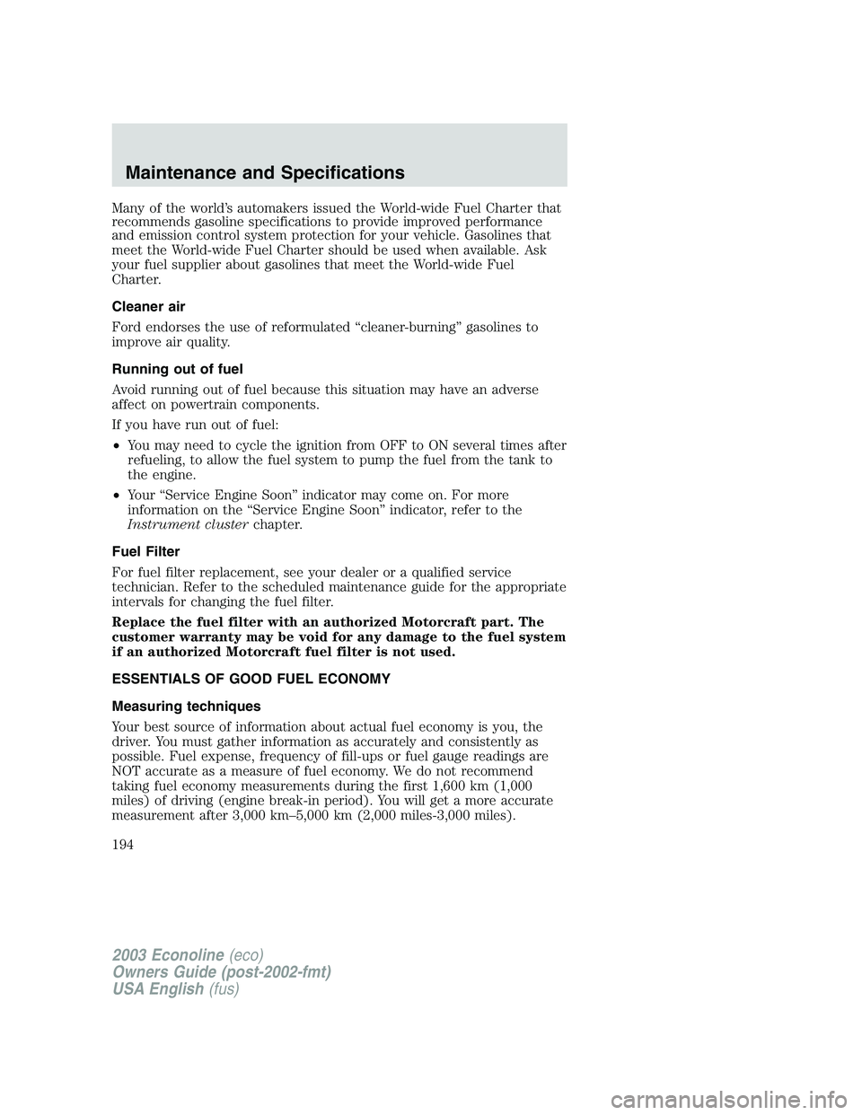 FORD E250 2003  Owners Manual Many of the world’s automakers issued the World-wide Fuel Charter that
recommends gasoline specifications to provide improved performance
and emission control system protection for your vehicle. Gas