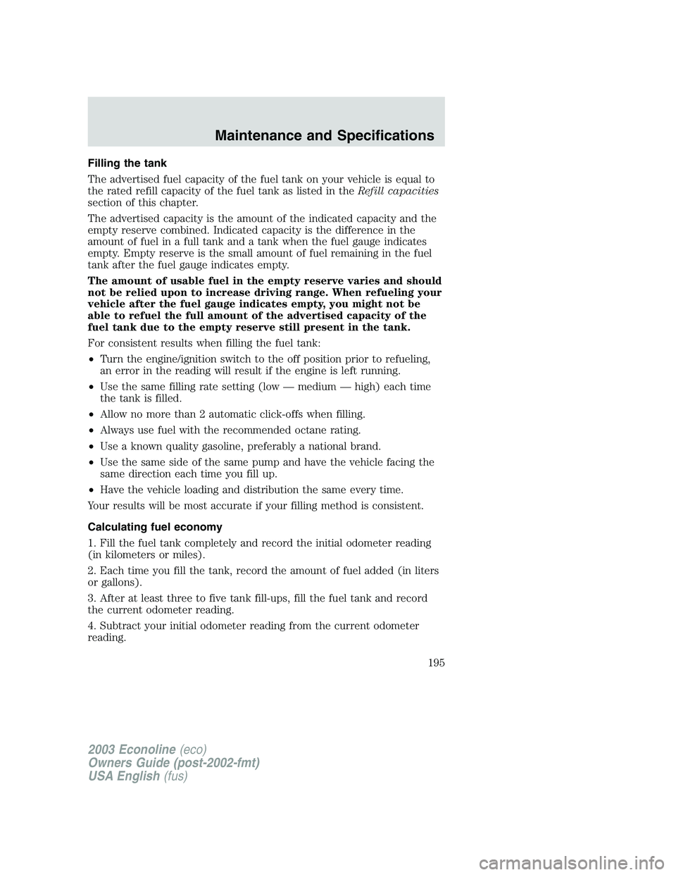 FORD E250 2003  Owners Manual Filling the tank
The advertised fuel capacity of the fuel tank on your vehicle is equal to
the rated refill capacity of the fuel tank as listed in theRefill capacities
section of this chapter.
The adv