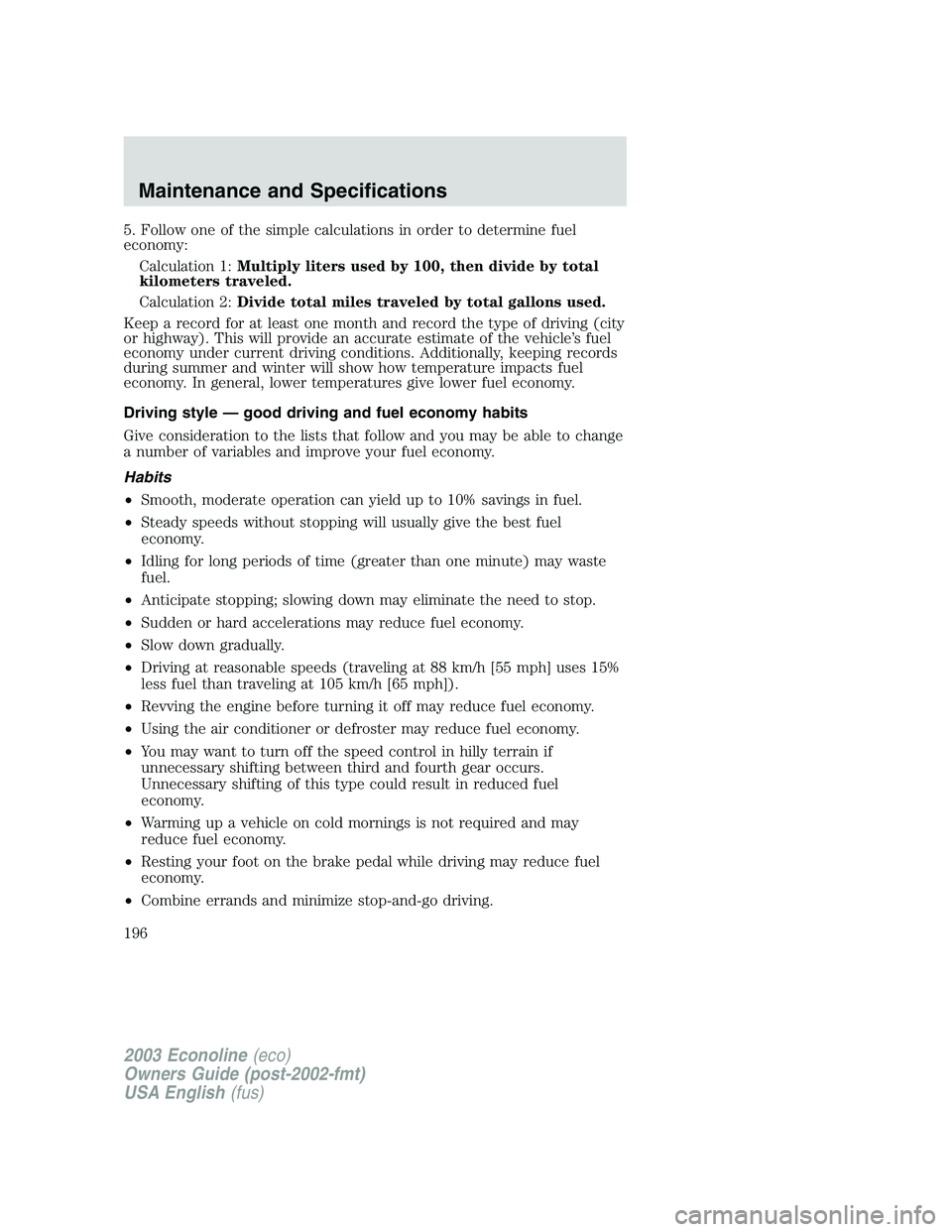 FORD E250 2003  Owners Manual 5. Follow one of the simple calculations in order to determine fuel
economy:
Calculation 1:Multiply liters used by 100, then divide by total
kilometers traveled.
Calculation 2:Divide total miles trave