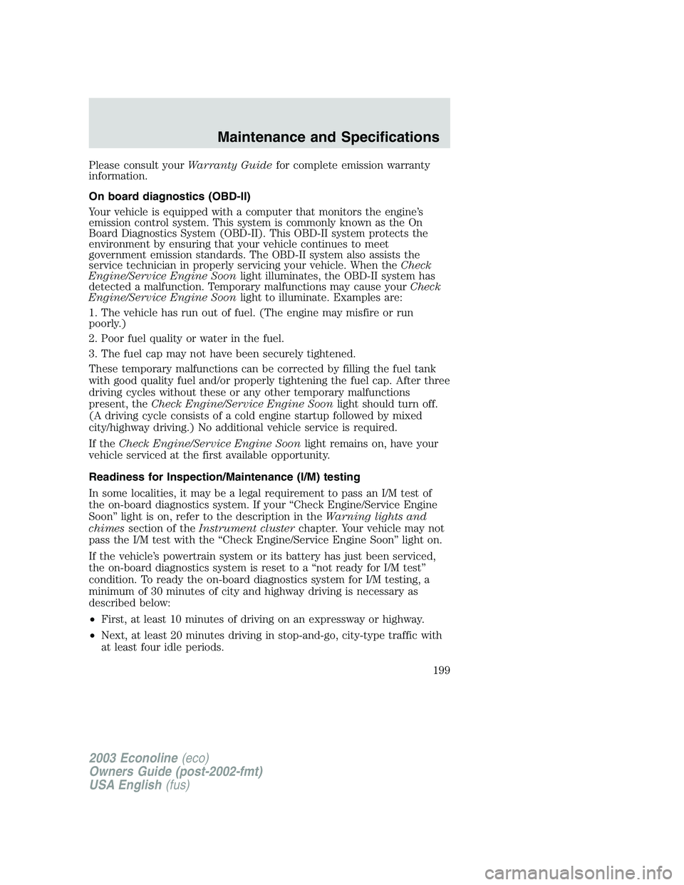 FORD E250 2003  Owners Manual Please consult yourWarranty Guidefor complete emission warranty
information.
On board diagnostics (OBD-II)
Your vehicle is equipped with a computer that monitors the engine’s
emission control system
