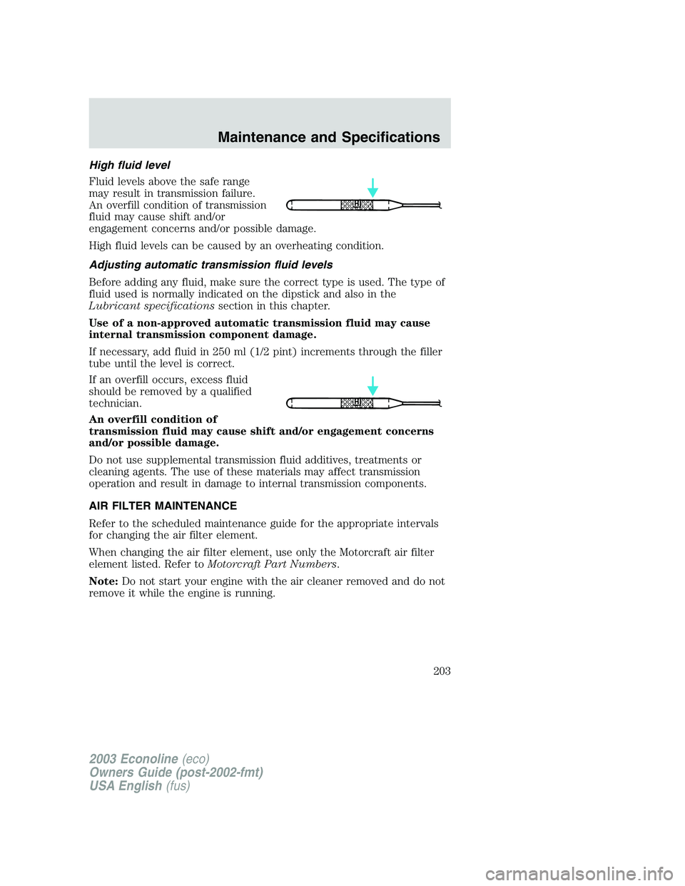 FORD E250 2003  Owners Manual High fluid level
Fluid levels above the safe range
may result in transmission failure.
An overfill condition of transmission
fluid may cause shift and/or
engagement concerns and/or possible damage.
Hi