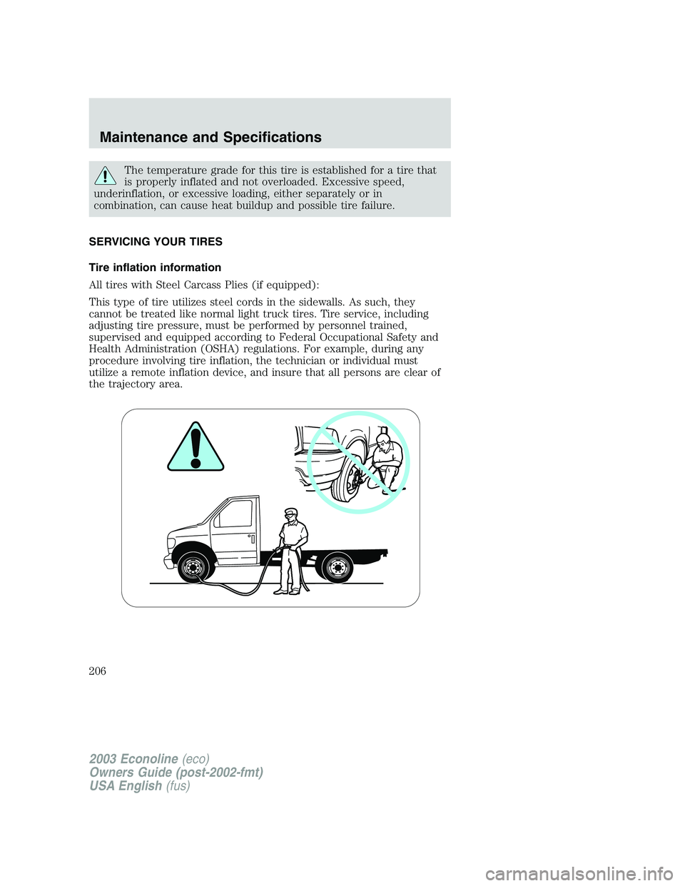 FORD E250 2003  Owners Manual The temperature grade for this tire is established for a tire that
is properly inflated and not overloaded. Excessive speed,
underinflation, or excessive loading, either separately or in
combination, 