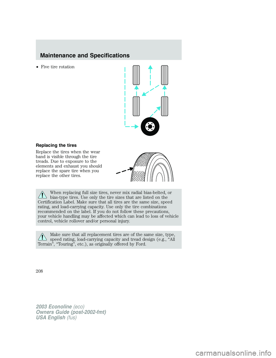 FORD E250 2003  Owners Manual •Five tire rotation
Replacing the tires
Replace the tires when the wear
band is visible through the tire
treads. Due to exposure to the
elements and exhaust you should
replace the spare tire when yo