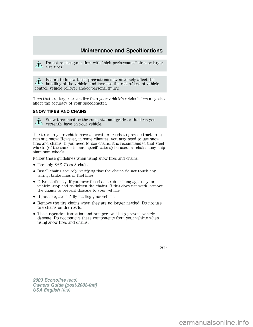 FORD E250 2003  Owners Manual Do not replace your tires with“high performance”tires or larger
size tires.
Failure to follow these precautions may adversely affect the
handling of the vehicle, and increase the risk of loss of v