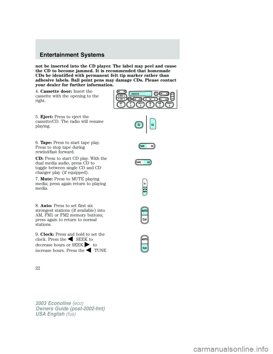 FORD E250 2003 Owners Manual not be inserted into the CD player. The label may peel and cause
the CD to become jammed. It is recommended that homemade
CDs be identified with permanent felt tip marker rather than
adhesive labels. 