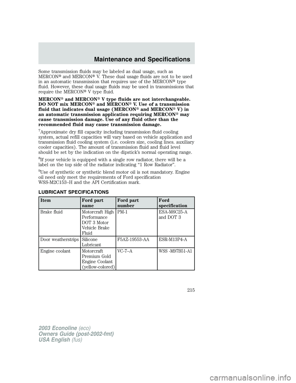 FORD E250 2003  Owners Manual Some transmission fluids may be labeled as dual usage, such as
MERCONand MERCONV. These dual usage fluids are not to be used
in an automatic transmission that requires use of the MERCONtype
fluid. 
