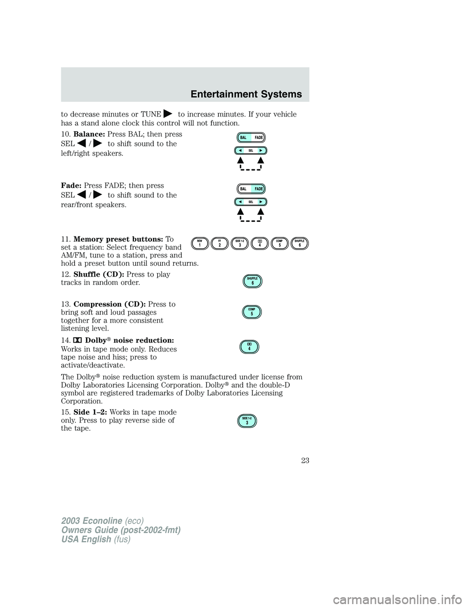 FORD E250 2003 Owners Manual to decrease minutes or TUNEto increase minutes. If your vehicle
has a stand alone clock this control will not function.
10.Balance:Press BAL; then press
SEL
/to shift sound to the
left/right speakers. FORD E250 2003 Owners Manual to decrease minutes or TUNEto increase minutes. If your vehicle
has a stand alone clock this control will not function.
10.Balance:Press BAL; then press
SEL
/to shift sound to the
left/right speakers.