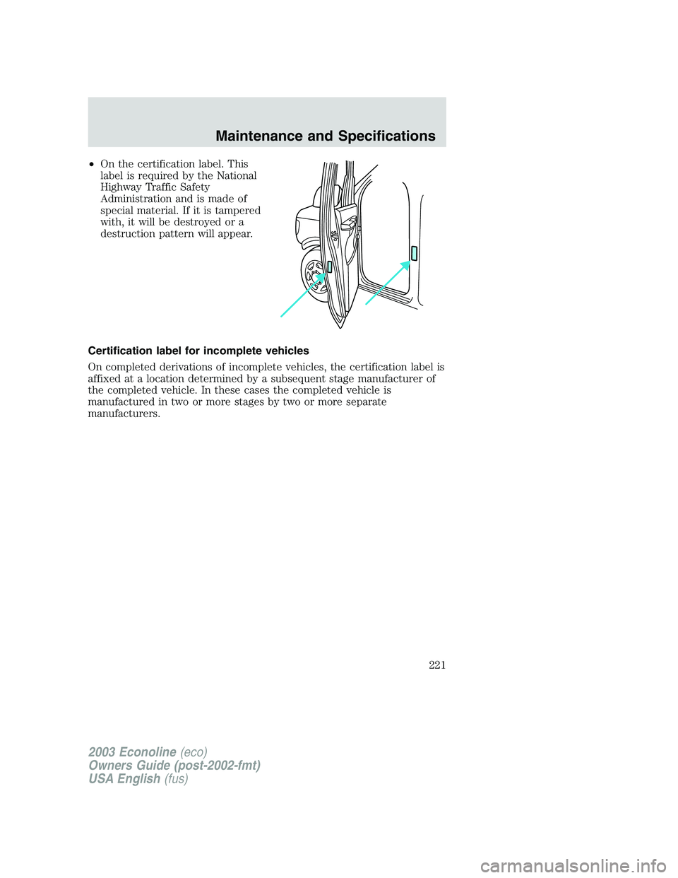 FORD E250 2003 Owners Manual •On the certification label. This
label is required by the National
Highway Traffic Safety
Administration and is made of
special material. If it is tampered
with, it will be destroyed or a
destructi FORD E250 2003 Owners Manual •On the certification label. This
label is required by the National
Highway Traffic Safety
Administration and is made of
special material. If it is tampered
with, it will be destroyed or a
destructi