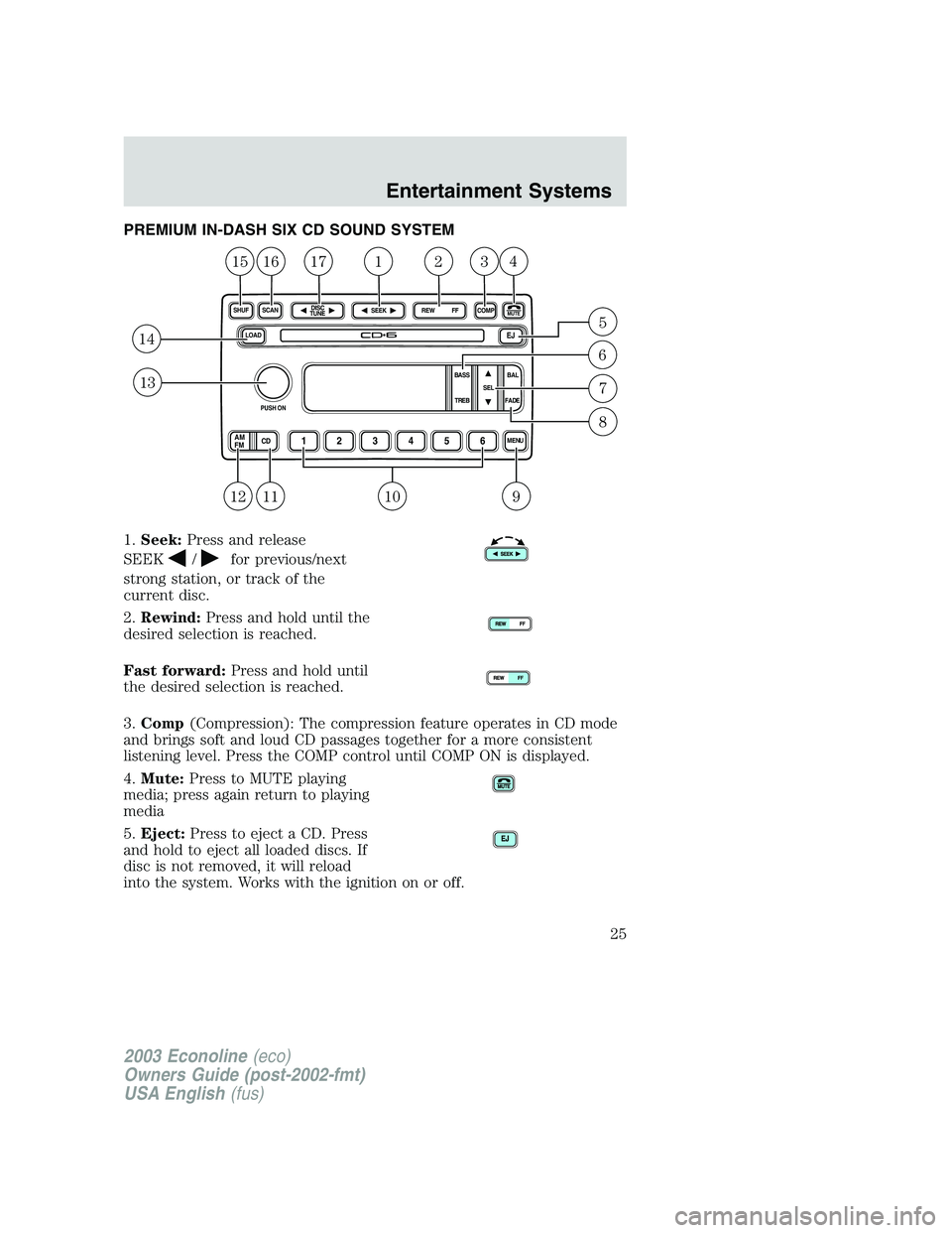 FORD E250 2003 Owners Manual PREMIUM IN-DASH SIX CD SOUND SYSTEM
1.Seek:Press and release
SEEK
/for previous/next
strong station, or track of the
current disc.
2.Rewind:Press and hold until the
desired selection is reached.
Fast FORD E250 2003 Owners Manual PREMIUM IN-DASH SIX CD SOUND SYSTEM
1.Seek:Press and release
SEEK
/for previous/next
strong station, or track of the
current disc.
2.Rewind:Press and hold until the
desired selection is reached.
Fast