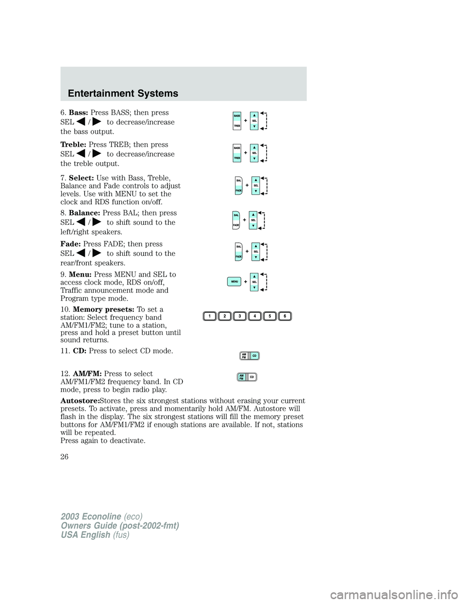 FORD E250 2003 Owners Manual 6.Bass:Press BASS; then press
SEL
/to decrease/increase
the bass output.
Treble:Press TREB; then press
SEL
/to decrease/increase
the treble output.
7.Select:Use with Bass, Treble,
Balance and Fade con FORD E250 2003 Owners Manual 6.Bass:Press BASS; then press
SEL
/to decrease/increase
the bass output.
Treble:Press TREB; then press
SEL
/to decrease/increase
the treble output.
7.Select:Use with Bass, Treble,
Balance and Fade con