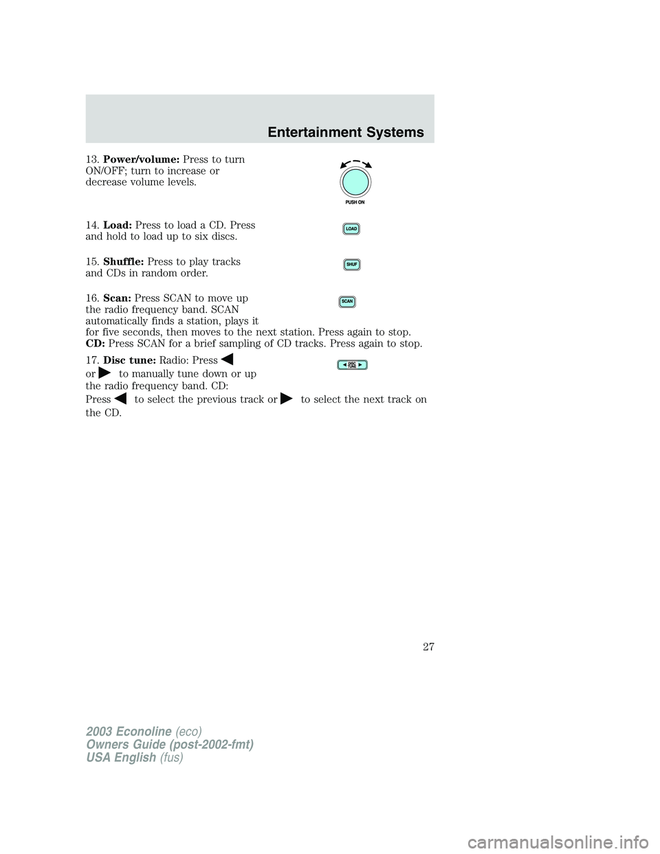 FORD E250 2003 Owners Manual 13.Power/volume:Press to turn
ON/OFF; turn to increase or
decrease volume levels.
14.Load:Press to load a CD. Press
and hold to load up to six discs.
15.Shuffle:Press to play tracks
and CDs in random 