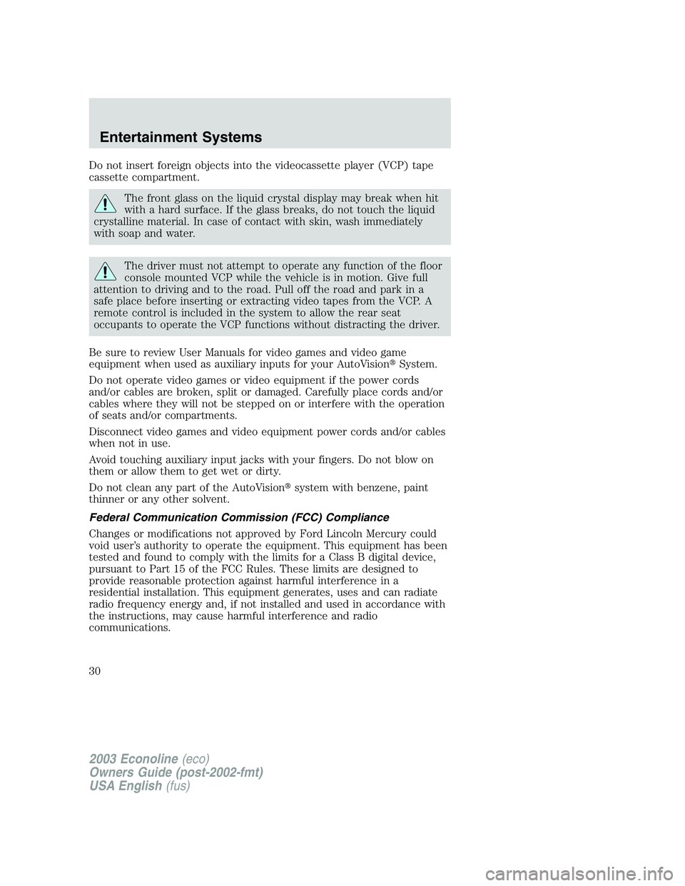 FORD E250 2003 Owners Manual Do not insert foreign objects into the videocassette player (VCP) tape
cassette compartment.
The front glass on the liquid crystal display may break when hit
with a hard surface. If the glass breaks, 