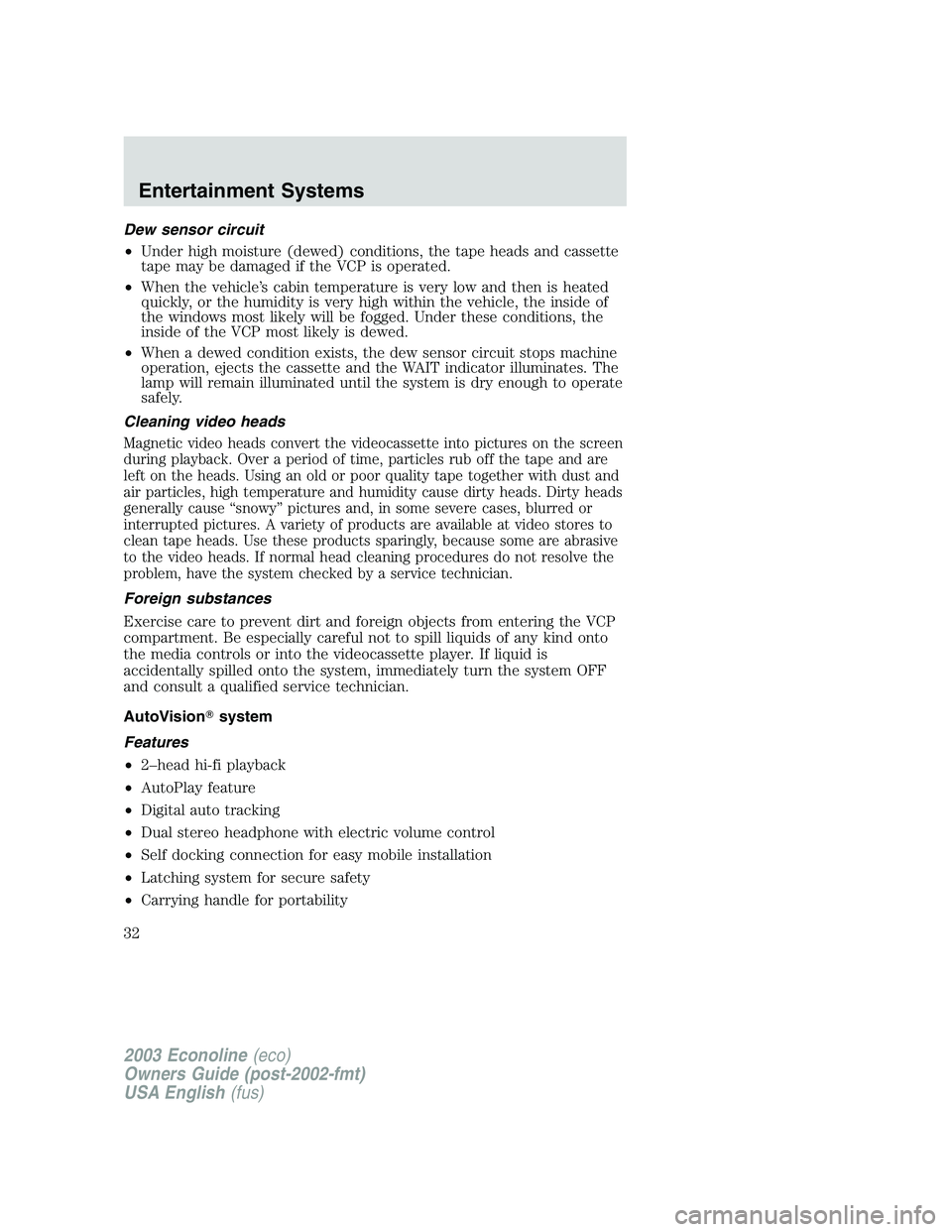 FORD E250 2003 Owners Guide Dew sensor circuit
•Under high moisture (dewed) conditions, the tape heads and cassette
tape may be damaged if the VCP is operated.
•When the vehicle’s cabin temperature is very low and then is 
