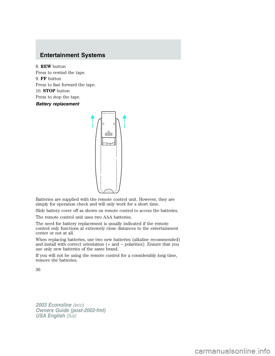 FORD E250 2003 Owners Guide 8.REWbutton
Press to rewind the tape.
9.FFbutton
Press to fast forward the tape.
10.STOPbutton
Press to stop the tape.
Battery replacement
Batteries are supplied with the remote control unit. However,